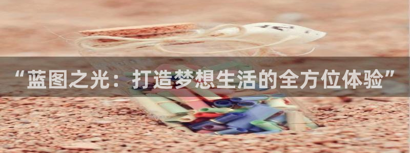 彩客网3登陆：“蓝图之光：打造梦想生活的全方位体验”