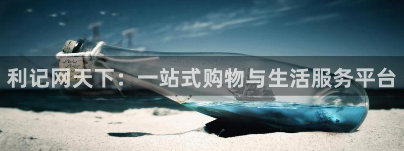 彩客网5注册：利记网天下：一站式购物与生活服务平台