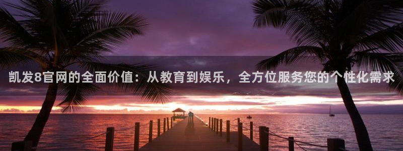 彩客网2注册：凯发8官网的全面价值：从教育到娱乐，全方位服务您的个性化需求