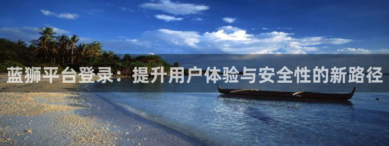 彩客网体育：蓝狮平台登录：提升用户体验与安全性的新路径