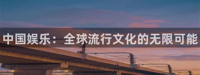 彩客网体育官网登录：中国娱乐：全球流行文化的无限可能