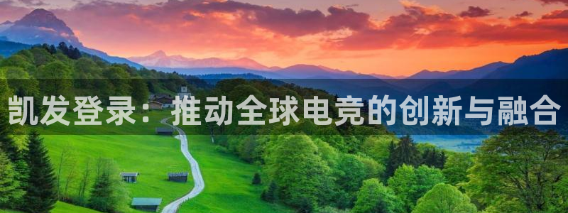 彩客网3注册：凯发登录：推动全球电竞的创新与融合