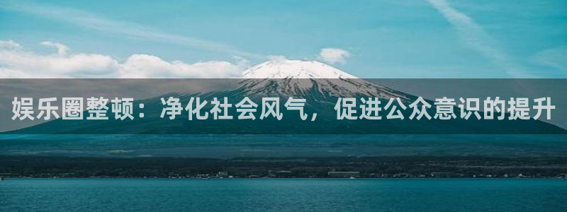 福建彩客网机电股份公司：娱乐圈整顿：净化社会风气，促进公众意识的提升