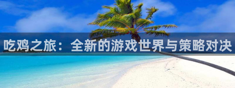彩客网k：吃鸡之旅：全新的游戏世界与策略对决