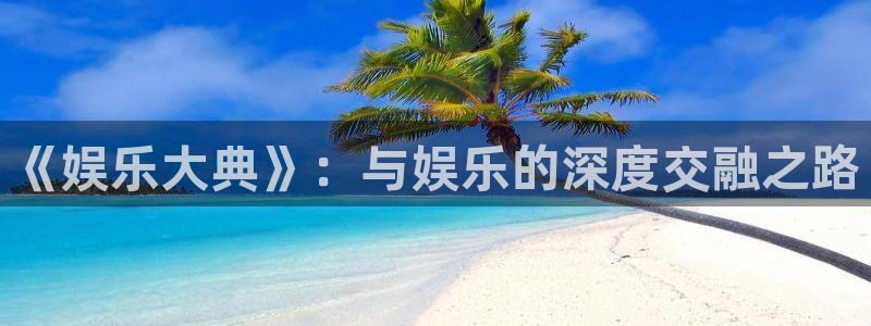 彩客网体育娱乐注册链接：《娱乐大典》：与娱乐的深度交融之路