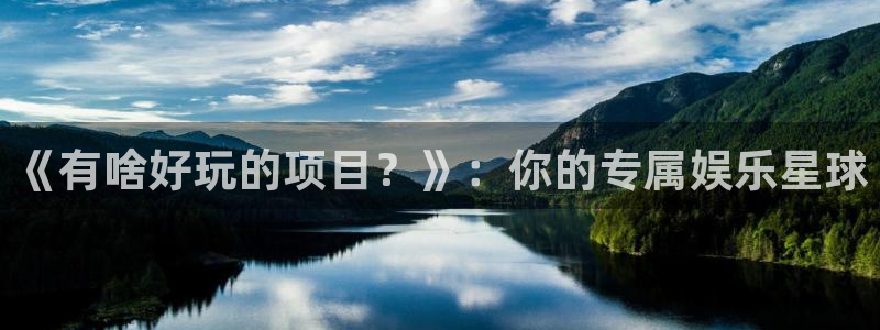 彩客网代理注册官网入口：《有啥好玩的项目？》：你的专属娱乐星球