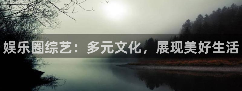 彩客网体育官网入口登录：娱乐圈综艺：多元文化，展现美好生活