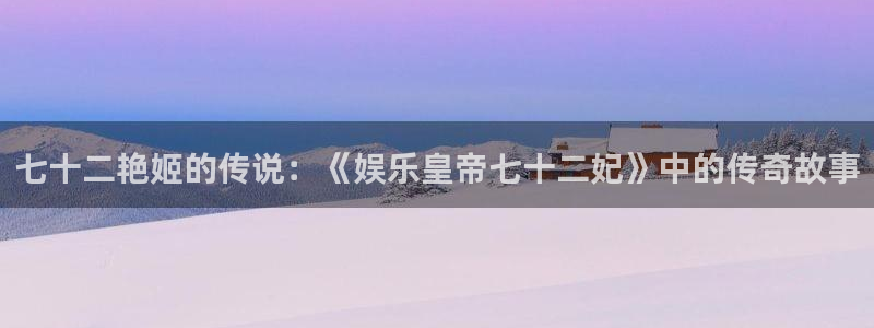 彩客网2体育：七十二艳姬的传说：《娱乐皇帝七十二妃》中的传奇故事