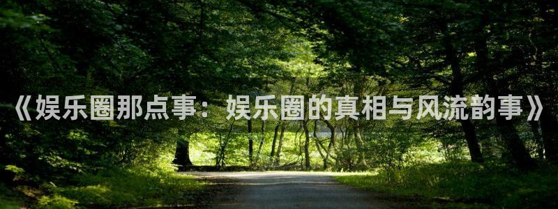 彩客网体育凯捷平台代理：《娱乐圈那点事：娱乐圈的真相与风流韵事》