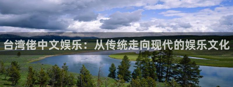 彩客网代理注册官网入口：台湾佬中文娱乐：从传统走向现代的娱乐文化