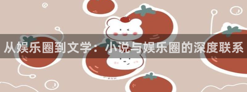 彩客网平台官网：从娱乐圈到文学：小说与娱乐圈的深度联系