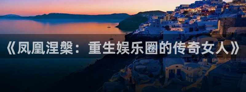 彩客网体育代理申请流程：《凤凰涅槃：重生娱乐圈的传奇女人》