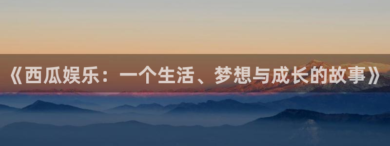 彩客网4平台：《西瓜娱乐：一个生活、梦想与成长的故事》